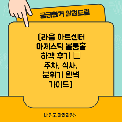 [라움 아트센터 마제스틱 볼룸홀 하객 후기 – 주차, 식사, 분위기 완벽 가이드]
